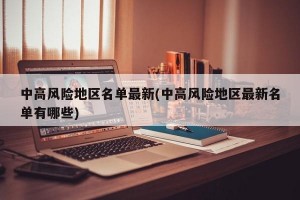 中高風(fēng)險(xiǎn)地區(qū)名單最新(中高風(fēng)險(xiǎn)地區(qū)最新名單有哪些)