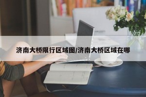 濟(jì)南大橋限行區(qū)域圖/濟(jì)南大橋區(qū)域在哪
