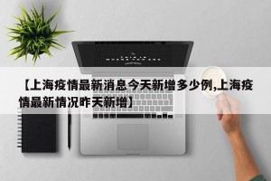 【上海疫情最新消息今天新增多少例,上海疫情最新情況昨天新增】