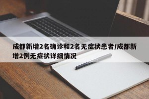 成都新增2名確診和2名無癥狀患者/成都新增2例無癥狀詳細情況