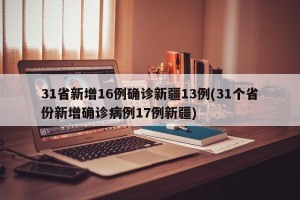 31省新增16例確診新疆13例(31個(gè)省份新增確診病例17例新疆)