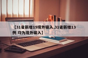 【31省新增19境外輸入,31省新增13例 均為境外輸入】