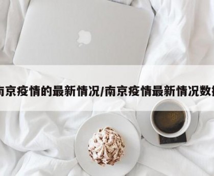 南京疫情的最新情況/南京疫情最新情況數(shù)據(jù)