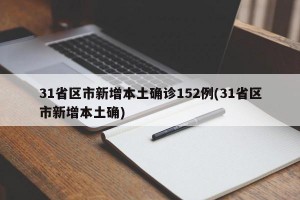31省區(qū)市新增本土確診152例(31省區(qū)市新增本土確)