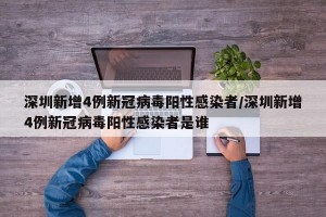 深圳新增4例新冠病毒陽性感染者/深圳新增4例新冠病毒陽性感染者是誰
