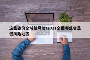這些省份全域低風(fēng)險/2021全國哪些省是低風(fēng)險地區(qū)