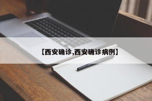 【西安確診,西安確診病例】