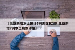 【北京新增本土確診7例無癥狀2例,北京新增7例本土病例詳情】