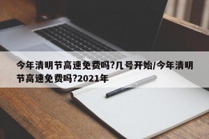 今年清明節(jié)高速免費(fèi)嗎?幾號(hào)開(kāi)始/今年清明節(jié)高速免費(fèi)嗎?2021年
