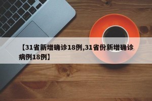 【31省新增確診18例,31省份新增確診病例18例】
