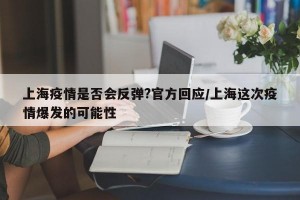 上海疫情是否會反彈?官方回應/上海這次疫情爆發(fā)的可能性