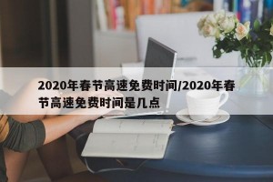 2020年春節(jié)高速免費(fèi)時(shí)間/2020年春節(jié)高速免費(fèi)時(shí)間是幾點(diǎn)