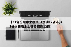 【31省份增本土確診61例涉12省市,31省份新增本土確診病例12例】