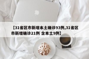 【31省區(qū)市新增本土確診93例,31省區(qū)市新增確診21例 含本土9例】