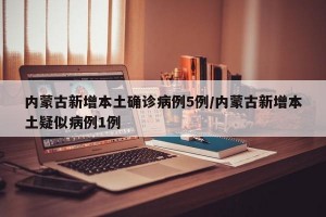 內(nèi)蒙古新增本土確診病例5例/內(nèi)蒙古新增本土疑似病例1例