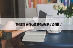 【最新款奔馳,最新款奔馳s級圖片】