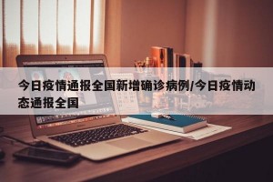 今日疫情通報全國新增確診病例/今日疫情動態(tài)通報全國