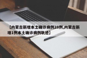 【內(nèi)蒙古新增本土確診病例28例,內(nèi)蒙古新增1例本土確診病例軌跡】