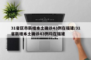 31省區(qū)市新增本土確診43例在福建/31省新增本土確診43例均在福建