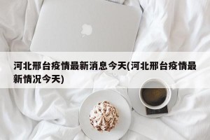 河北邢臺疫情最新消息今天(河北邢臺疫情最新情況今天)