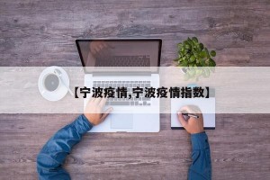 【寧波疫情,寧波疫情指數(shù)】