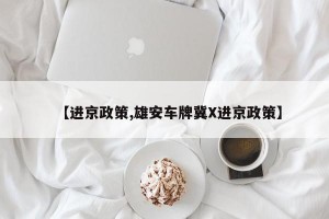 【進京政策,雄安車牌冀X進京政策】