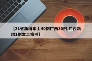 【31省新增本土40例廣西30例,廣西新增1例本土病例】