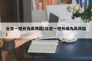 北京一地升為高風(fēng)險(北京一地升級為高風(fēng)險)