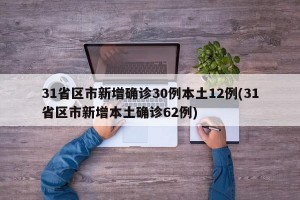 31省區(qū)市新增確診30例本土12例(31省區(qū)市新增本土確診62例)