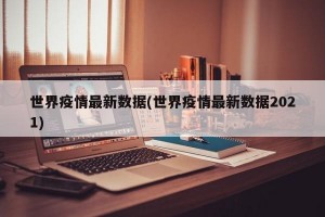 世界疫情最新數(shù)據(jù)(世界疫情最新數(shù)據(jù)2021)