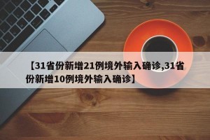 【31省份新增21例境外輸入確診,31省份新增10例境外輸入確診】