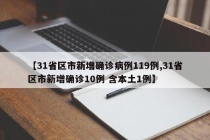 【31省區(qū)市新增確診病例119例,31省區(qū)市新增確診10例 含本土1例】