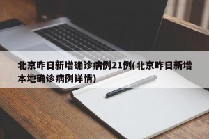 北京昨日新增確診病例21例(北京昨日新增本地確診病例詳情)