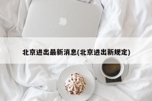 北京進出最新消息(北京進出新規(guī)定)