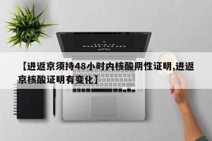 【進(jìn)返京須持48小時(shí)內(nèi)核酸陰性證明,進(jìn)返京核酸證明有變化】