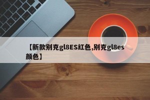 【新款別克gl8ES紅色,別克gl8es顏色】