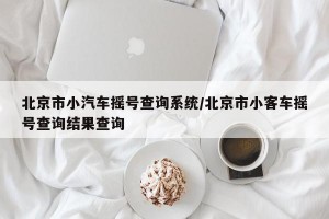 北京市小汽車搖號查詢系統(tǒng)/北京市小客車搖號查詢結(jié)果查詢