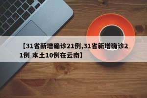 【31省新增確診21例,31省新增確診21例 本土10例在云南】
