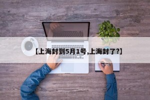 【上海封到5月1號(hào),上海封了?】