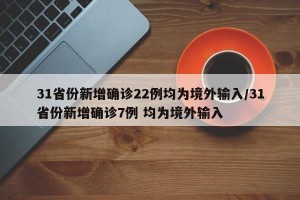 31省份新增確診22例均為境外輸入/31省份新增確診7例 均為境外輸入