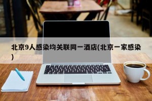 北京9人感染均關(guān)聯(lián)同一酒店(北京一家感染)