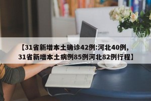 【31省新增本土確診42例:河北40例,31省新增本土病例85例河北82例行程】