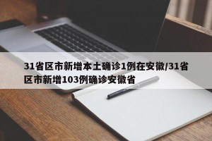 31省區(qū)市新增本土確診1例在安徽/31省區(qū)市新增103例確診安徽省