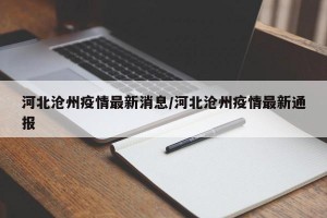 河北滄州疫情最新消息/河北滄州疫情最新通報(bào)