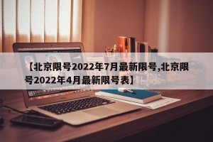 【北京限號2022年7月最新限號,北京限號2022年4月最新限號表】
