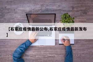 【石家莊疫情最新公布,石家莊疫情最新發(fā)布】