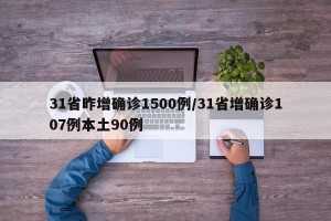 31省昨增確診1500例/31省增確診107例本土90例