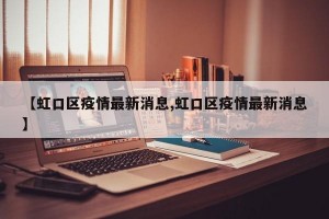 【虹口區(qū)疫情最新消息,虹口區(qū)疫情最新消息】