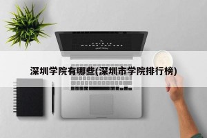 深圳學(xué)院有哪些(深圳市學(xué)院排行榜)
