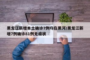 黑龍江新增本土確診7例均在黑河/黑龍江新增7例確診81例無癥狀
